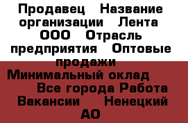 Продавец › Название организации ­ Лента, ООО › Отрасль предприятия ­ Оптовые продажи › Минимальный оклад ­ 20 000 - Все города Работа » Вакансии   . Ненецкий АО